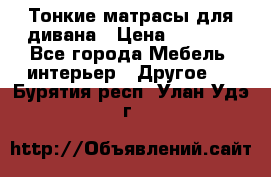 Тонкие матрасы для дивана › Цена ­ 2 295 - Все города Мебель, интерьер » Другое   . Бурятия респ.,Улан-Удэ г.